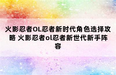 火影忍者OL忍者新时代角色选择攻略 火影忍者ol忍者新世代新手阵容